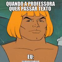 QUANDO A PROFESSORA QUER PASSAR TEXTO EU: