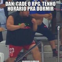 DAN: CADE O RPG, TENHO HORÁRIO PRA DORMIR