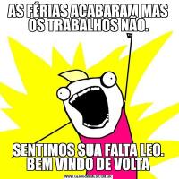 AS FÉRIAS ACABARAM MAS OS TRABALHOS NÃO.SENTIMOS SUA FALTA LEO. BEM VINDO DE VOLTA