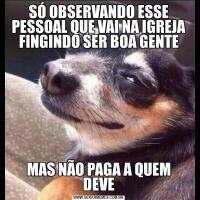 SÓ OBSERVANDO ESSE PESSOAL QUE VAI NA IGREJA FINGINDO SER BOA GENTEMAS NÃO PAGA A QUEM DEVE