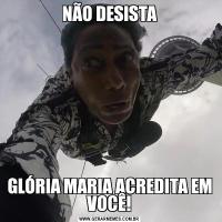 NÃO DESISTAGLÓRIA MARIA ACREDITA EM VOCÊ!