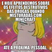 E HOJE APRENDEMOS SOBRE OS EFEITOS DESTRUTIVOS DAS DROGAS QUANDO MISTURADAS COM MINECRAFT.ATÉ A PRÓXIMA, PESSOAL.