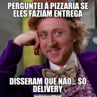 PERGUNTEI À PIZZARIA SE ELES FAZIAM ENTREGADISSERAM QUE NÃO... SÓ DELIVERY