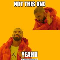 NOT THIS ONEYEAHH