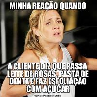 MINHA REAÇÃO QUANDOA CLIENTE DIZ QUE PASSA LEITE DE ROSAS, PASTA DE DENTE E FAZ ESFOLIAÇÃO COM AÇÚCAR