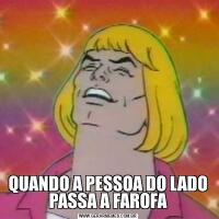 QUANDO A PESSOA DO LADO PASSA A FAROFA