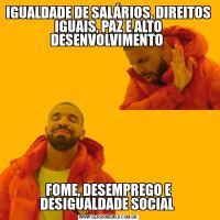 IGUALDADE DE SALÁRIOS, DIREITOS IGUAIS, PAZ E ALTO DESENVOLVIMENTO FOME, DESEMPREGO E DESIGUALDADE SOCIAL 