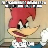 EU DESCOBRINDO COMOE ERA A VERDADEIRA IDADE MÉDIAFUI TAPEADO!