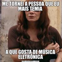 ME TORNEI A PESSOA QUE EU MAIS TEMIA A QUE GOSTA DE MÚSICA ELETRÔNICA
