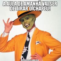 A AULA DE AMANHÃ VAI SER DE TIRAR O CHAPÉU!