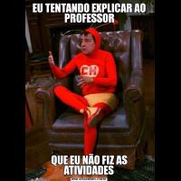 EU TENTANDO EXPLICAR AO PROFESSORQUE EU NÃO FIZ AS ATIVIDADES