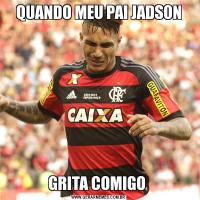 QUANDO MEU PAI JADSONGRITA COMIGO 