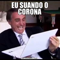 EU SUANDO O CORONA