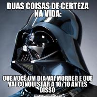 DUAS COISAS DE CERTEZA NA VIDA:QUE VOCÊ UM DIA VAI MORRER E QUE VAI CONQUISTAR A 10/10 ANTES DISSO 