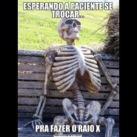ESPERANDO A PACIENTE SE TROCAR...PRA FAZER O RAIO X