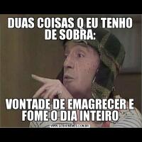 DUAS COISAS Q EU TENHO DE SOBRA:VONTADE DE EMAGRECER E FOME O DIA INTEIRO