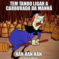 TEM TANDO LIGAR A CARBURADA DA MANHÃHAN HAN HAN 