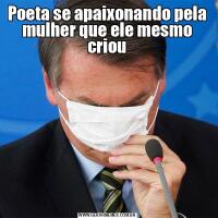 Poeta se apaixonando pela mulher que ele mesmo criou
