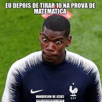 EU DEPOIS DE TIRAR 10 NA PROVA DE MATEMATICAVANDERSON DE JESUS
