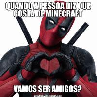 QUANDO A PESSOA DIZ QUE GOSTA DE MINECRAFTVAMOS SER AMIGOS?
