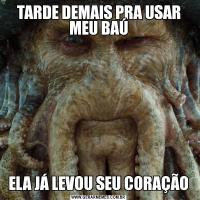 TARDE DEMAIS PRA USAR MEU BAÚELA JÁ LEVOU SEU CORAÇÃO