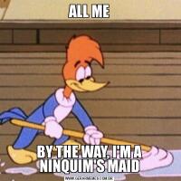 ALL MEBY THE WAY, I'M A NINQUIM'S MAID