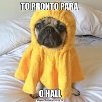 TO PRONTO PARA O HALL