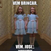 VEM BRINCAR,VEM, JOSI...