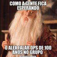 COMO A GENTE FICA ESPERANDOO ALEX FALAR DPS DE 100 ANOS NO GRUPO 