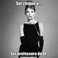 Ser chique é...Ser professora do DF