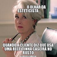                                                                                             O OLHAR DA ESTETICISTAQUANDO A CLIENTE DIZ QUE USA UMA RECEITINHA CASEIRA NO ROSTO