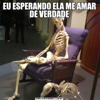 EU ESPERANDO ELA ME AMAR DE VERDADE
