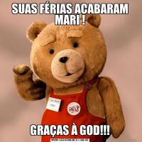 SUAS FÉRIAS ACABARAM MARI !GRAÇAS À GOD!!!