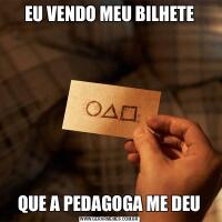 EU VENDO MEU BILHETEQUE A PEDAGOGA ME DEU