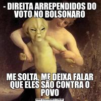 - DIREITA ARREPENDIDOS DO VOTO NO BOLSONAROME SOLTA, ME DEIXA FALAR QUE ELES SÃO CONTRA O POVO