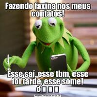 Fazendo faxina nos meus contatos!Esse saí, esse tbm, esse foi tarde, esse some! 