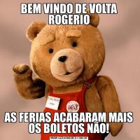 BEM VINDO DE VOLTA ROGERIOAS FERIAS ACABARAM MAIS OS BOLETOS NÃO!