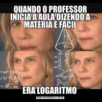 QUANDO O PROFESSOR INICIA A AULA DIZENDO A MATÉRIA É FACILERA LOGARITMO 