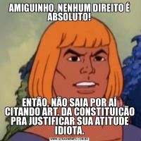 AMIGUINHO, NENHUM DIREITO É ABSOLUTO!ENTÃO, NÃO SAIA POR AÍ CITANDO ART. DA CONSTITUIÇÃO PRA JUSTIFICAR SUA ATITUDE IDIOTA.