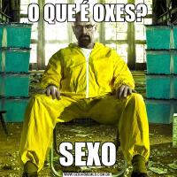 O QUE É OXES?SEXO