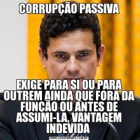 CORRUPÇÃO PASSIVAEXIGE PARA SI OU PARA OUTREM AINDA QUE FORA DA FUNÇÃO OU ANTES DE ASSUMI-LA, VANTAGEM INDEVIDA 