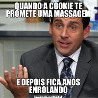 QUANDO A COOKIE TE PROMETE UMA MASSAGEME DEPOIS FICA ANOS ENROLANDO