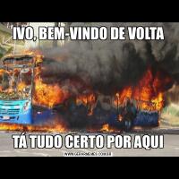 IVO, BEM-VINDO DE VOLTATÁ TUDO CERTO POR AQUI