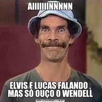 AIIIIIIINNNNNELVIS E LUCAS FALANDO , MAS SÓ OUÇO O WENDELL