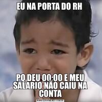 EU NA PORTA DO RH PQ DEU 00:00 E MEU SALARIO NÃO CAIU NA CONTA