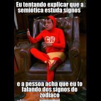 Eu tentando explicar que a semiótica estuda signos e a pessoa acha que eu to falando dos signos do zodíaco