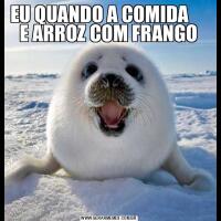 EU QUANDO A COMIDA       E ARROZ COM FRANGO 