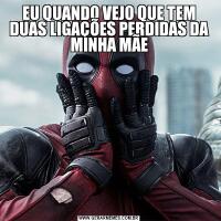 EU QUANDO VEJO QUE TEM DUAS LIGAÇÕES PERDIDAS DA MINHA MÃE