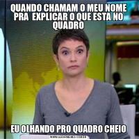 QUANDO CHAMAM O MEU NOME PRA  EXPLICAR O QUE ESTA NO QUADROEU OLHANDO PRO QUADRO CHEIO