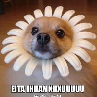 EITA JHUAN XUXUUUUU